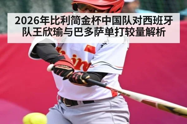 2026年比利简金杯中国队对西班牙队王欣瑜与巴多萨单打较量解析