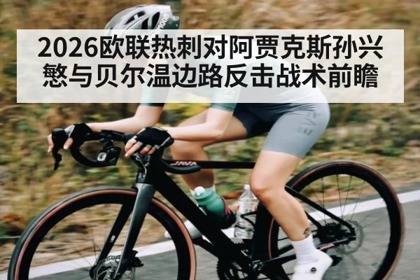 2026欧联热刺对阿贾克斯孙兴慜与贝尔温边路反击战术前瞻